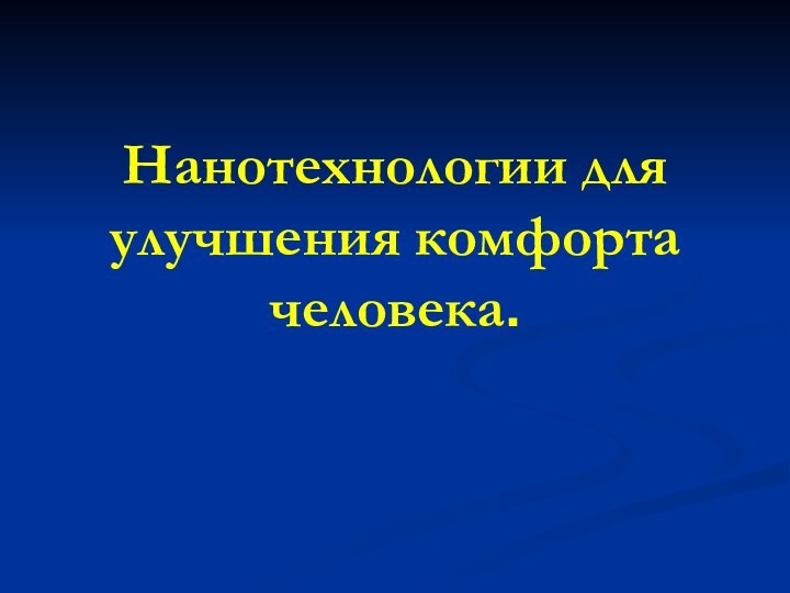 Нанотехнологии для улучшения комфорта человека.