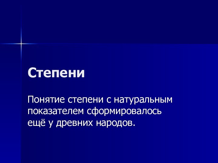 СтепениПонятие степени с натуральным показателем сформировалось ещё у древних народов.