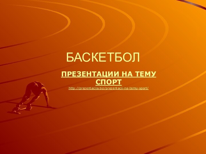 БАСКЕТБОЛ	ПРЕЗЕНТАЦИИ НА ТЕМУ СПОРТhttp://prezentacija.biz/prezentacii-na-temu-sport/