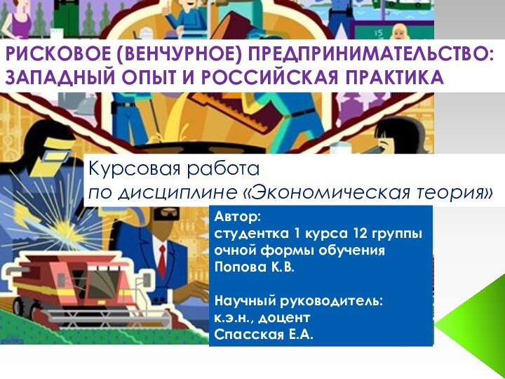 РИСКОВОЕ (ВЕНЧУРНОЕ) ПРЕДПРИНИМАТЕЛЬСТВО:ЗАПАДНЫЙ ОПЫТ И РОССИЙСКАЯ ПРАКТИКАКурсовая работа по дисциплине «Экономическая теория»Автор:студентка