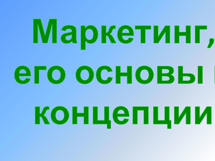 Маркетинг, его основы иконцепции