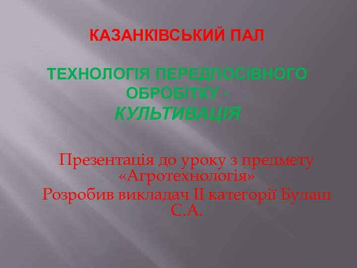 Казанківський ПАЛ  ТЕХНОЛОГІЯ ПЕРЕДПОСІВНОГО ОБРОБІТКУ - Культивація