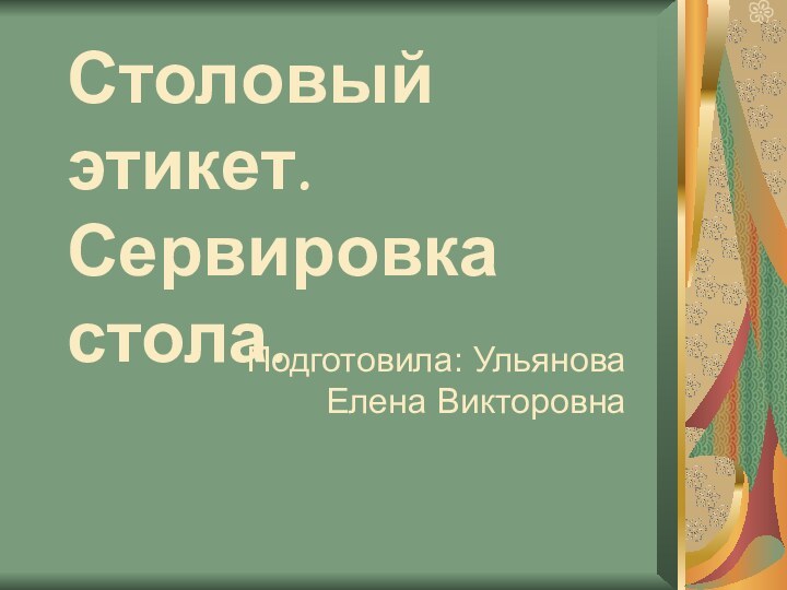 Столовый этикет. Сервировка стола.Подготовила: Ульянова Елена Викторовна