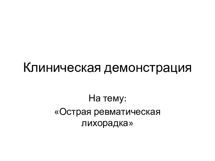 Клиническая демонстрацияНа тему:«Острая ревматическая лихорадка»