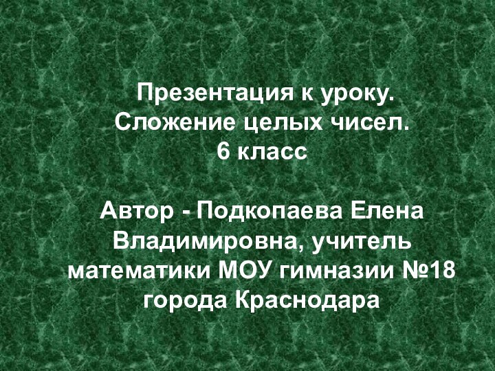 Презентация к уроку.Сложение целых чисел.6 классАвтор - Подкопаева Елена Владимировна, учитель