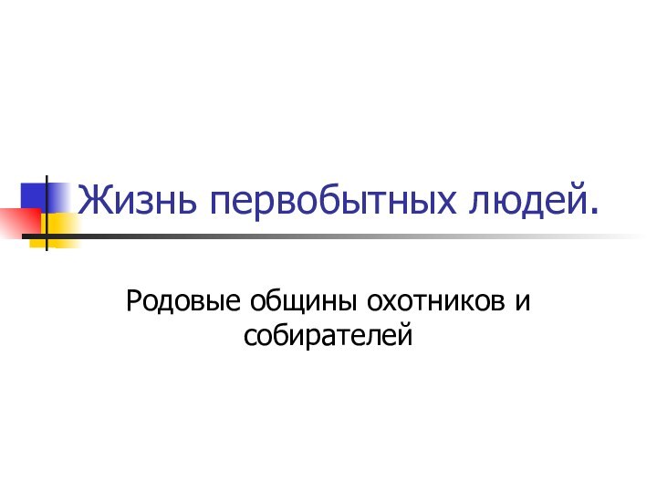 Жизнь первобытных людей.Родовые общины охотников и собирателей