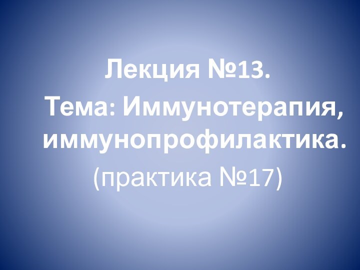 Лекция №13.     Тема: Иммунотерапия, иммунопрофилактика.(практика №17) 