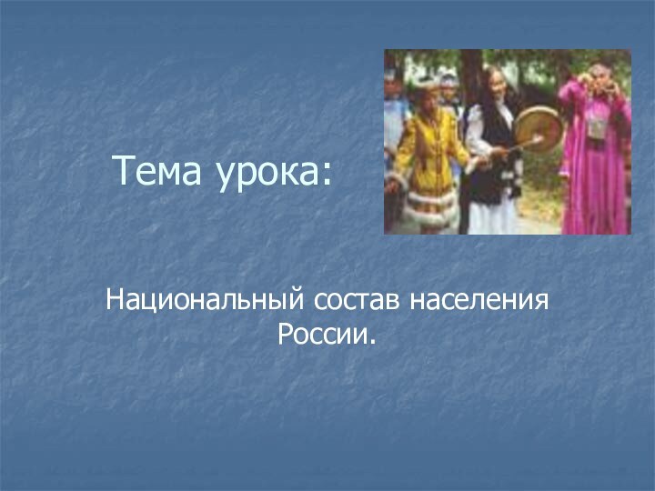 Тема урока:Национальный состав населения России.