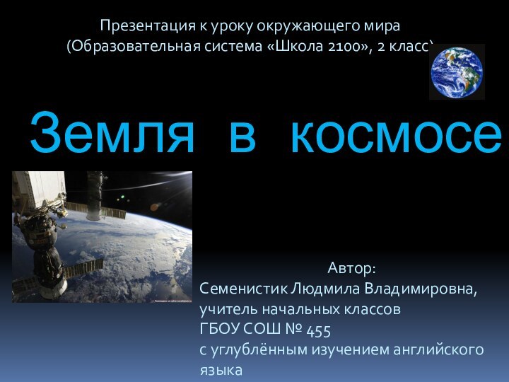 Земля в космосеАвтор:Семенистик Людмила Владимировна, учитель начальных классовГБОУ СОШ № 455с углублённым