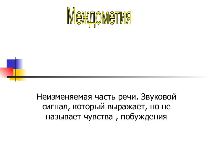 Неизменяемая часть речи. Звуковой сигнал, который выражает, но не называет чувства , побужденияМеждометия