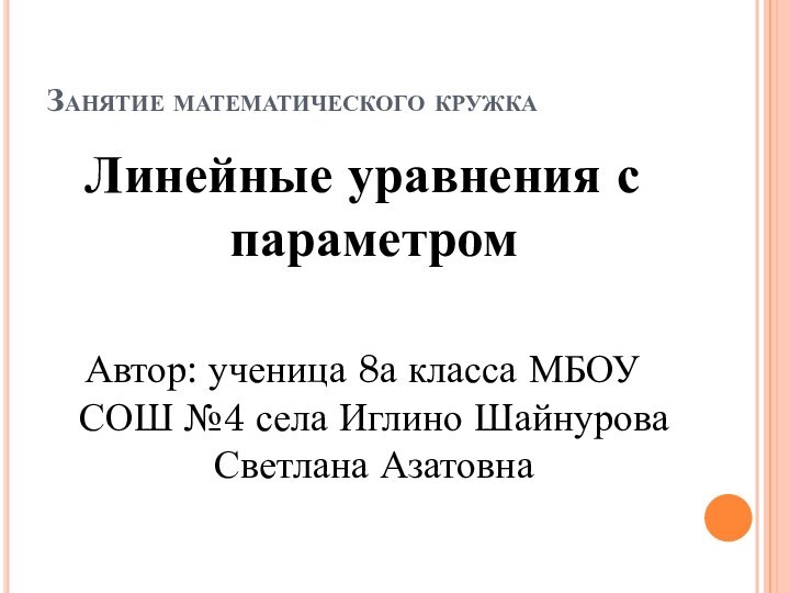 Занятие математического кружкаЛинейные уравнения с параметромАвтор: ученица 8а класса МБОУ СОШ №4