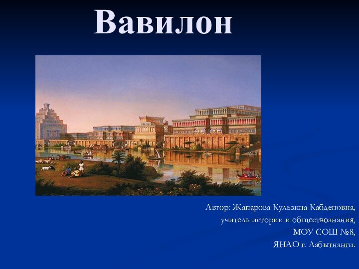 ВавилонАвтор: Жапарова Кульзина Кабденовна,учитель истории и обществознания,МОУ СОШ №8,ЯНАО г. Лабытнанги.