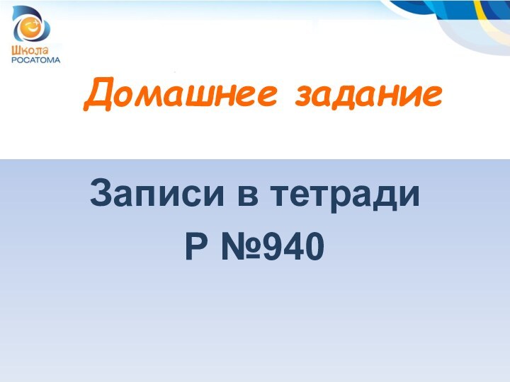 Домашнее заданиеЗаписи в тетрадиР №940