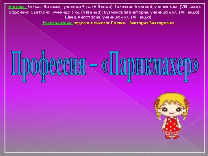 Профессия – «Парикмахер»Авторы: Бельды Наталья, ученица 9 кл. (VIII вида); Галочкин Алексей,