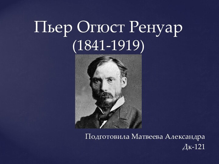 Пьер Огюст Ренуар (1841-1919)Подготовила Матвеева Александра Дк-121