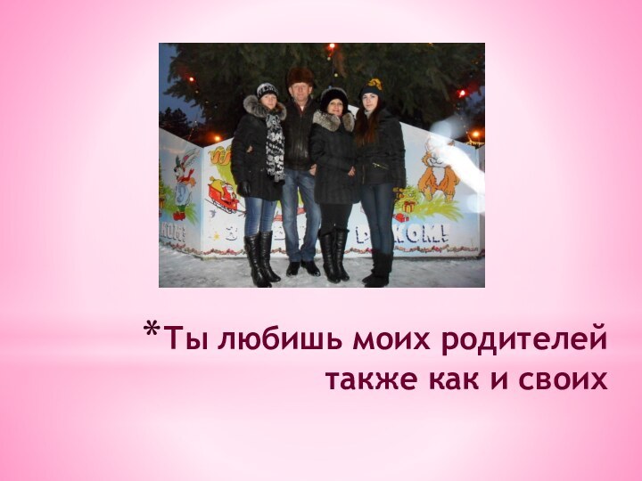 Ты любишь моих родителей также как и своих
