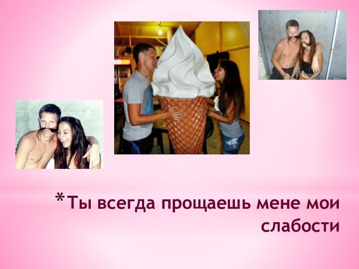 Ты всегда прощаешь мене мои слабости