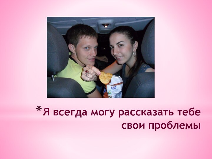 Я всегда могу рассказать тебе свои проблемы