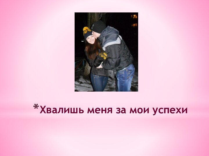 Хвалишь меня за мои успехи