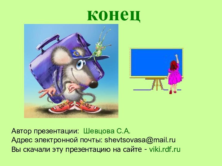 конецАвтор презентации: Шевцова С.А.Адрес электронной почты: shevtsovasa@mail.ruВы скачали эту презентацию на сайте - viki.rdf.ru