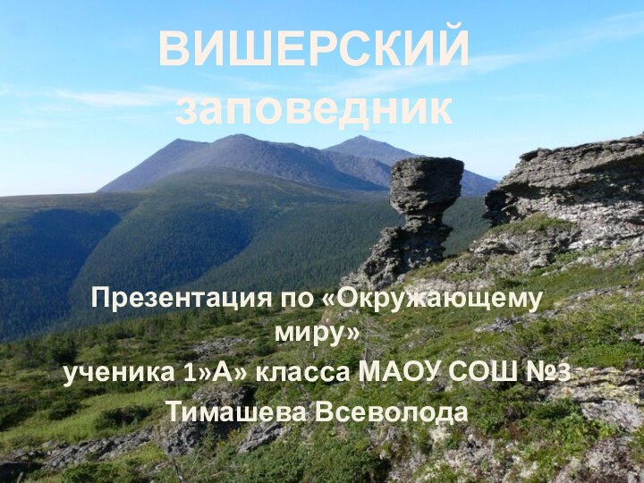 ВИШЕРСКИЙ заповедникПрезентация по «Окружающему миру»ученика 1»А» класса МАОУ СОШ №3Тимашева Всеволода