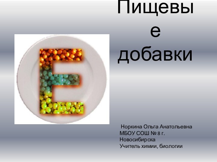 Пищевые добавки Норкина Ольга АнатольевнаМБОУ СОШ № 8 г. НовосибирскаУчитель химии, биологии