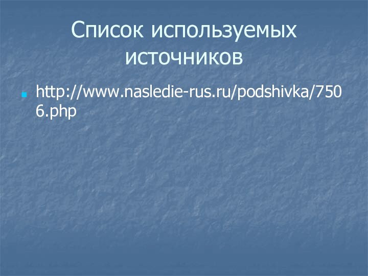 Список используемых источниковhttp://www.nasledie-rus.ru/podshivka/7506.php