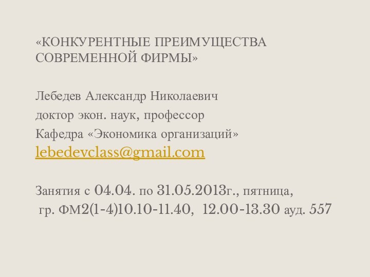 «КОНКУРЕНТНЫЕ ПРЕИМУЩЕСТВА СОВРЕМЕННОЙ ФИРМЫ»Лебедев Александр Николаевичдоктор экон. наук, профессорКафедра «Экономика организаций»lebedevclass@gmail.comЗанятия с