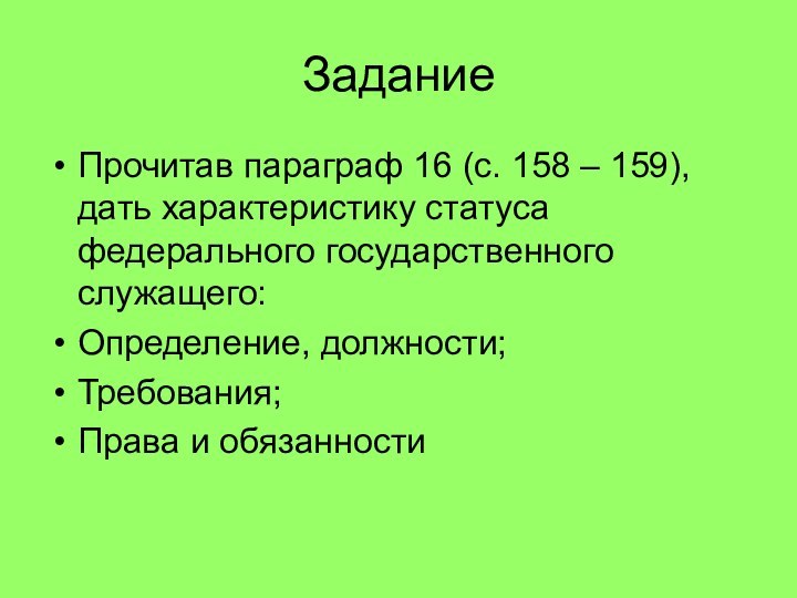 ЗаданиеПрочитав параграф 16 (с. 158 – 159), дать характеристику статуса федерального государственного служащего:Определение, должности;Требования;Права и обязанности