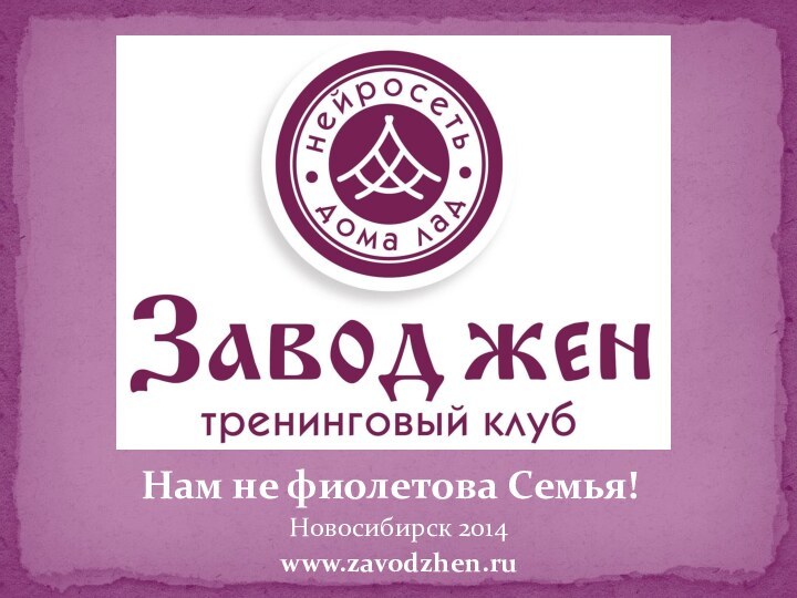 Нам не фиолетова Семья!Новосибирск 2014www.zavodzhen.ru