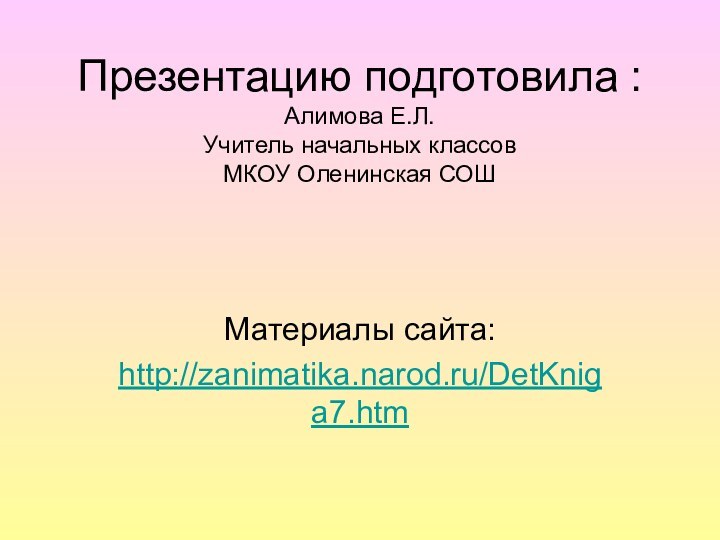 Презентацию подготовила : Алимова Е.Л. Учитель начальных классов МКОУ Оленинская СОШМатериалы сайта:http://zanimatika.narod.ru/DetKniga7.htm