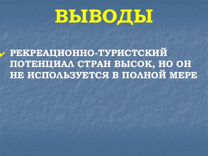 ВЫВОДЫРЕКРЕАЦИОННО-ТУРИСТСКИЙ ПОТЕНЦИАЛ СТРАН ВЫСОК, НО ОН НЕ ИСПОЛЬЗУЕТСЯ В ПОЛНОЙ МЕРЕ