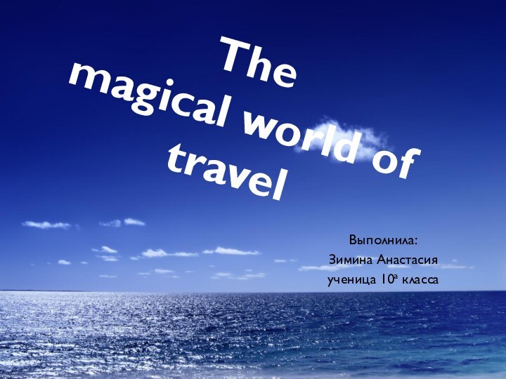 The magical world of travelВыполнила:Зимина Анастасияученица 10а класса