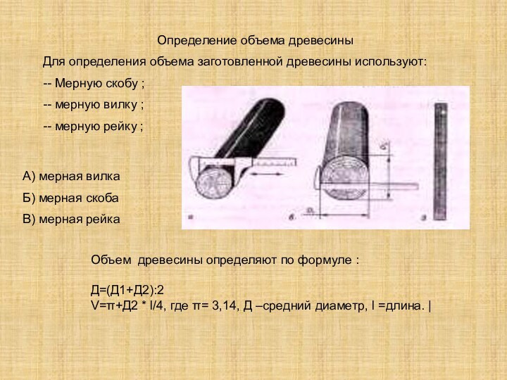 Определение объема древесиныДля определения объема заготовленной древесины используют:-- Мерную скобу ;-- мерную