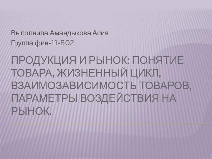 Продукция и рынок: понятие товара, жизненный цикл, взаимозависимость товаров, параметры воздействия на