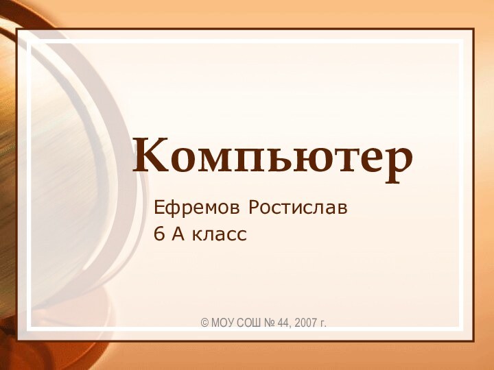 КомпьютерЕфремов Ростислав6 А класс© МОУ СОШ № 44, 2007 г.