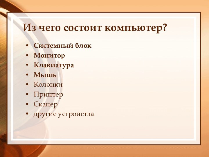 Из чего состоит компьютер?Системный блокМониторКлавиатураМышьКолонкиПринтерСканердругие устройства