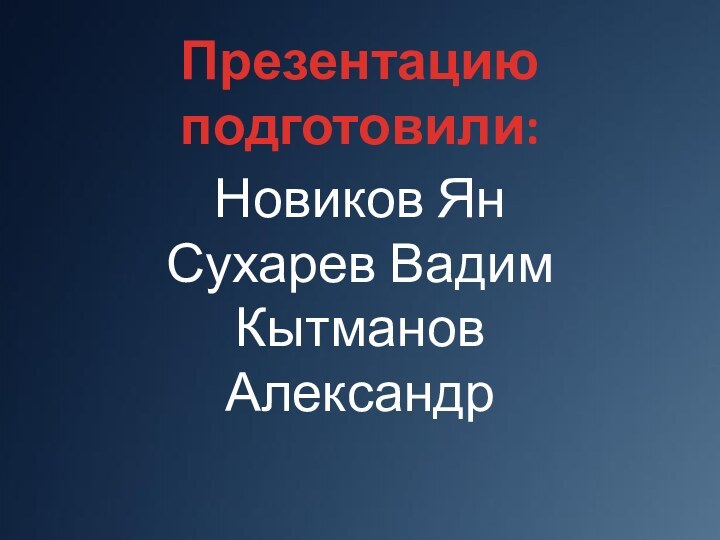 Презентацию подготовили:Новиков ЯнСухарев ВадимКытманов Александр