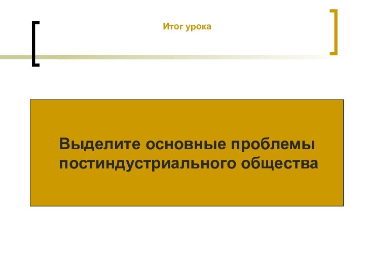 Выделите основные проблемы постиндустриального обществаИтог урока