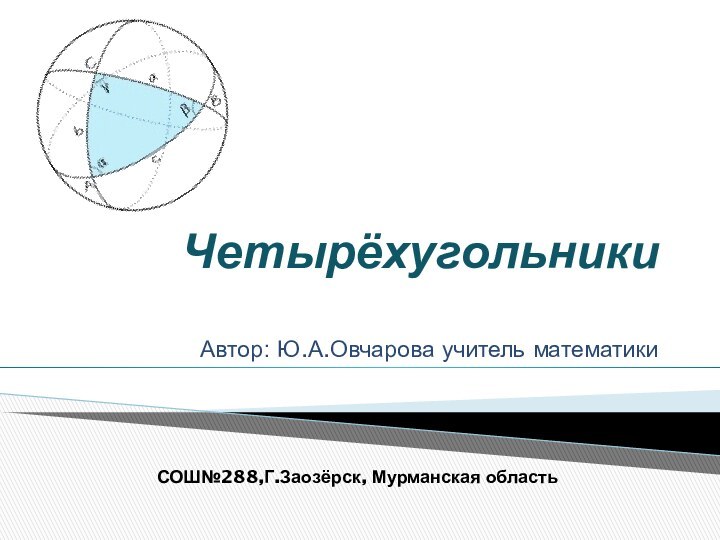 ЧетырёхугольникиАвтор: Ю.А.Овчарова учитель математикиСОШ№288,Г.Заозёрск, Мурманская область