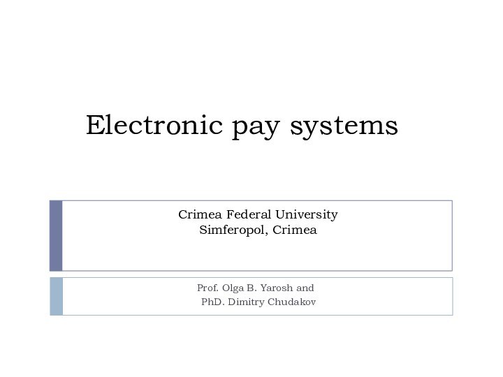 Electronic pay systemsProf. Olga B. Yarosh and PhD. Dimitry Chudakov Crimea Federal UniversitySimferopol, Crimea