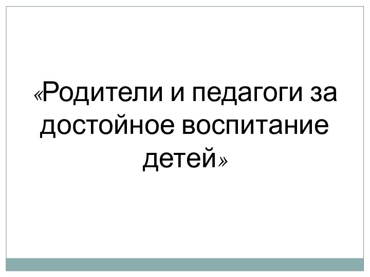 «Родители и педагоги за достойное воспитание детей»