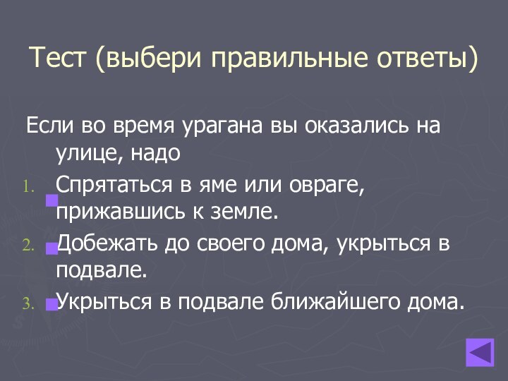 Тест (выбери правильные ответы)Если во время урагана вы оказались на улице, надоСпрятаться