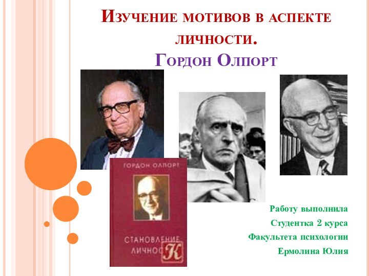 Изучение мотивов в аспекте личности.  Гордон Олпорт Работу выполнила Студентка 2 курсаФакультета психологииЕрмолина Юлия