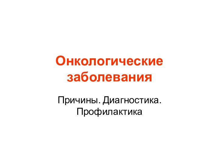 Онкологические заболеванияПричины. Диагностика. Профилактика