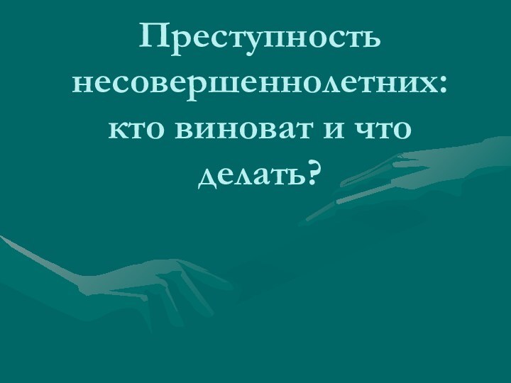 Преступность несовершеннолетних: кто виноват и что делать?