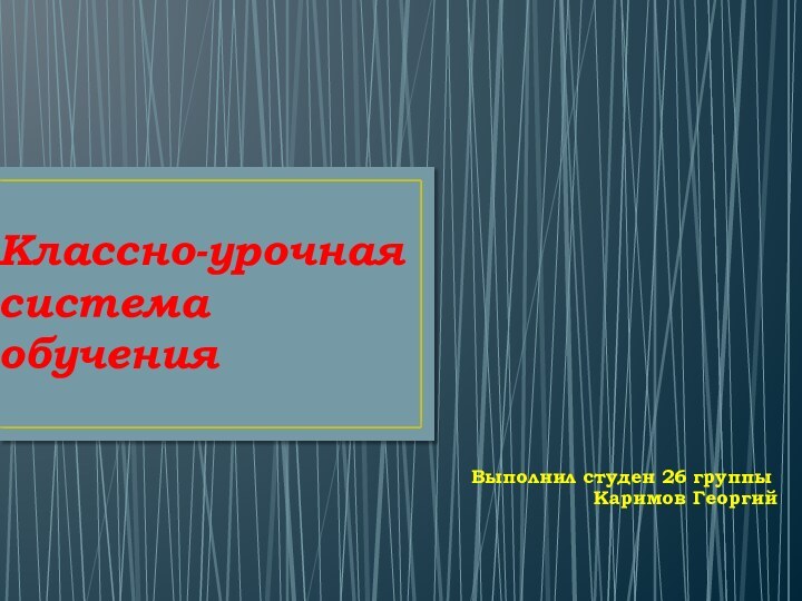 Классно-урочная система обучения Выполнил студен 26 группы