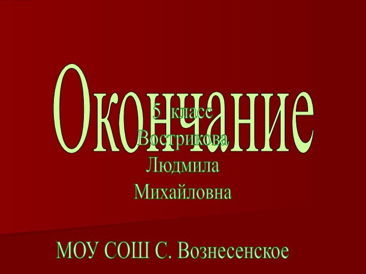 Окончание5 классВостриковаЛюдмилаМихайловнаМОУ СОШ С. Вознесенское