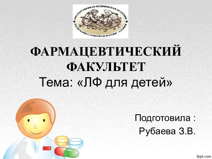 ФАРМАЦЕВТИЧЕСКИЙ ФАКУЛЬТЕТ  Тема: «ЛФ для детей»Подготовила :Рубаева З.В.