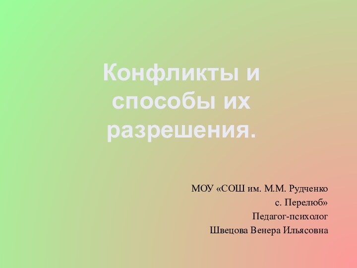 Конфликты и способы их разрешения.МОУ «СОШ им. М.М. Рудченкос. Перелюб»Педагог-психологШвецова Венера Ильясовна